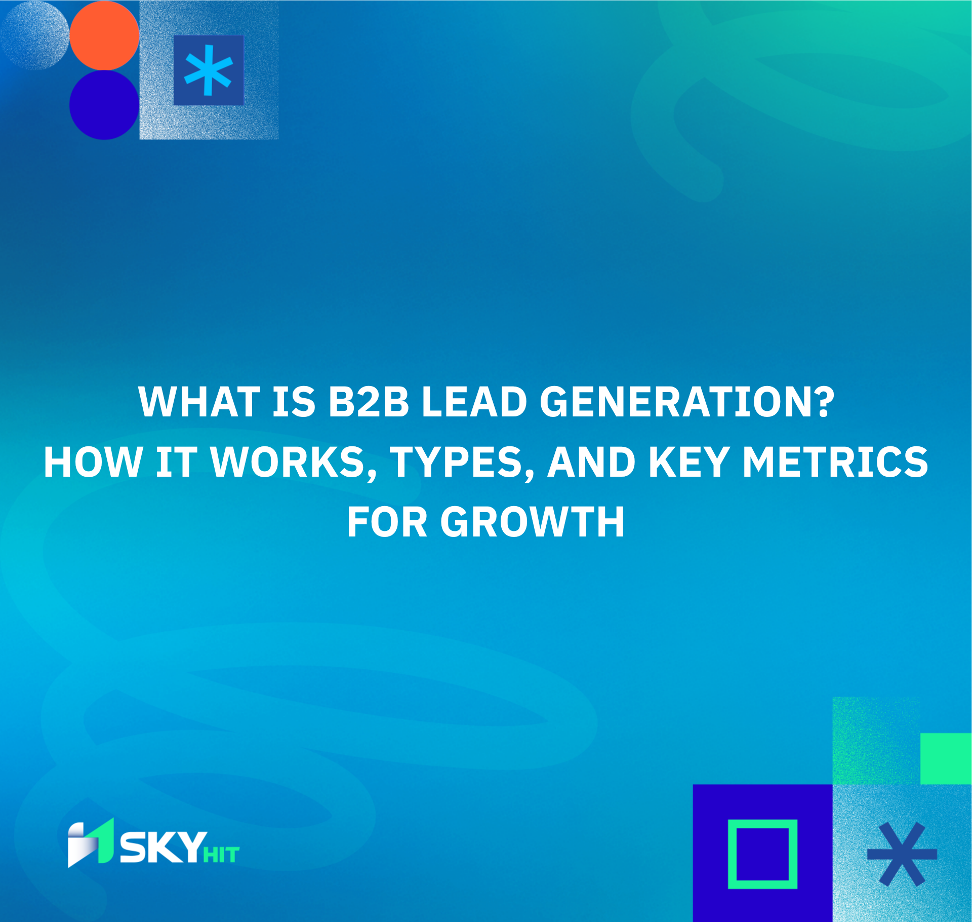 What Is B2B Lead Generation? How It Works, Types, and Key Metrics for Growth